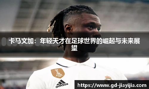 卡马文加：年轻天才在足球世界的崛起与未来展望