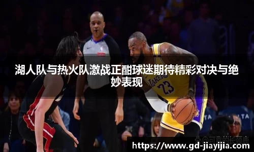 湖人队与热火队激战正酣球迷期待精彩对决与绝妙表现
