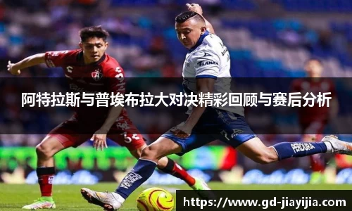 阿特拉斯与普埃布拉大对决精彩回顾与赛后分析
